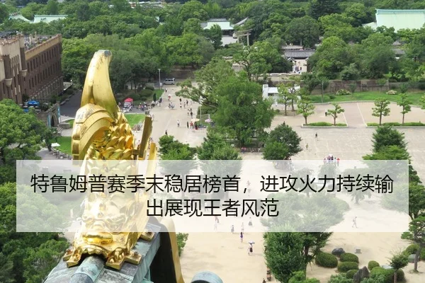 特鲁姆普赛季末稳居榜首，进攻火力持续输出展现王者风范