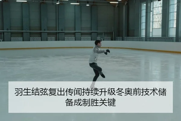 羽生结弦复出传闻持续升级冬奥前技术储备成制胜关键