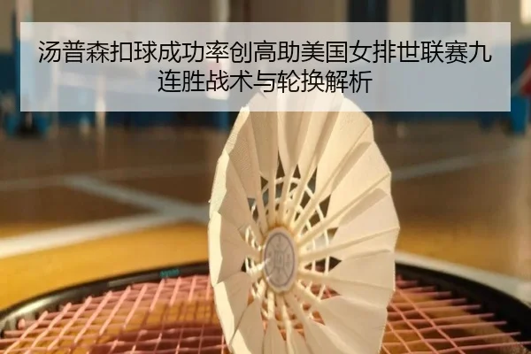 汤普森扣球成功率创高助美国女排世联赛九连胜战术与轮换解析