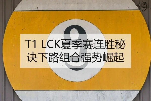 T1 LCK夏季赛连胜秘诀下路组合强势崛起