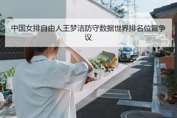 中国女排自由人王梦洁防守数据世界排名位置争议