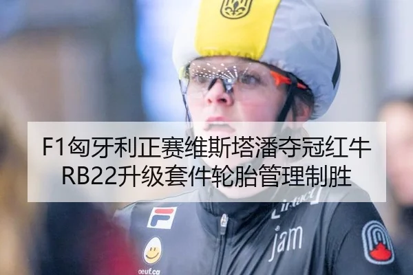 F1匈牙利正赛维斯塔潘夺冠红牛RB22升级套件轮胎管理制胜